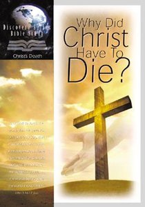 Why Did Christ Have to Die? (Discovery Series Bible Study) Why Did Christ Have to Die? (Discovery Series Bible Study)