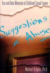 Suggestions of Abuse: True and False Memories of Childhood Sexual Trauma Suggestions of Abuse: True and False Memories of Childhood Sexual Trauma