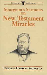 Spurgeons Sermons on New Testament Miracles Spurgeons Sermons on New Testament Miracles
