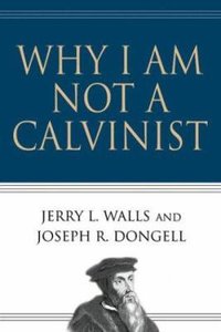 Why I Am Not a Calvinist Why I Am Not a Calvinist