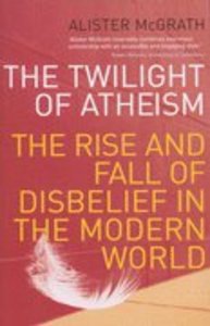 Twilight of Atheism: The Rise and Fall of Disbelief in the Modern World Twilight of Atheism: The Rise and Fall of Disbelief in the Modern World