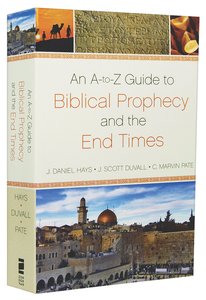 An A-Z Guide to Biblical Prophecy and the End Times An A-Z Guide to Biblical Prophecy and the End Times