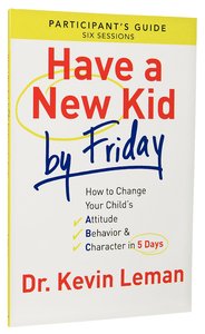 Have a New Kid By Friday: How to Change Your Childs Attitude, Behavior & Character in 5 Days (A Six-Session Study) (Participants Guide) Have a New Kid By Friday: How to Change Your Childs Attitude, Behavior & Character in 5 Days (A Six-Session Study) (Participants Guide)