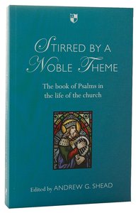 Stirred By a Noble Theme: The Book of Psalms in the Life of the Church Stirred By a Noble Theme: The Book of Psalms in the Life of the Church