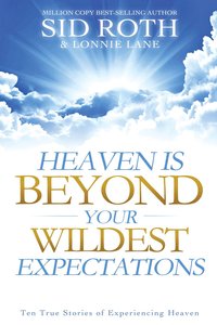 Heaven is Beyond Your Wildest Expectations: Ten True Stories of Experiencing Heaven Heaven is Beyond Your Wildest Expectations: Ten True Stories of Experiencing Heaven