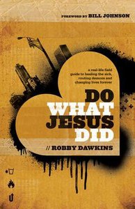 Do What Jesus Did: A Real-Life Field Guide to Healing the Sick, Routing Demons and Changing Lives Forever Do What Jesus Did: A Real-Life Field Guide to Healing the Sick, Routing Demons and Changing Lives Forever