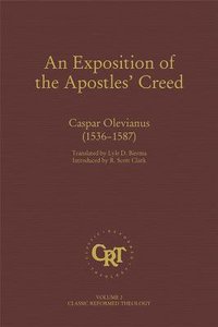 An Exposition of the Apostles Creed - Casper Olevianus (1536-1587) (#02 in Classic Reformed Theology Series) An Exposition of the Apostles Creed - Casper Olevianus (1536-1587) (#02 in Classic Reformed Theology Series)