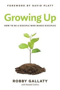 Growing Up: How to Be a Disciple Who Makes Disciples Growing Up: How to Be a Disciple Who Makes Disciples