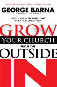 Grow Your Church From the Outside in: Understanding the Unchurched and How to Reach Them Grow Your Church From the Outside in: Understanding the Unchurched and How to Reach Them