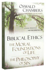 Biblical Ethics/ the Moral Foundations of Life/ the Philosophy of Sin: Ethical Principles For the Christian Life Biblical Ethics/ the Moral Foundations of Life/ the Philosophy of Sin: Ethical Principles For the Christian Life