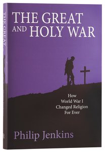 The Great and Holy War: How World War 1 Changed Religion For Ever The Great and Holy War: How World War 1 Changed Religion For Ever