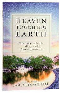 Heaven Touching Earth: True Stories of Angels, Miracles, and Heavenly Encounters Heaven Touching Earth: True Stories of Angels, Miracles, and Heavenly Encounters