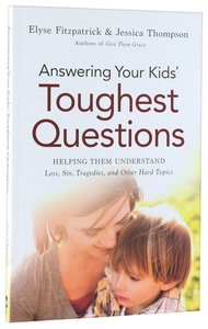 Answering Your Kids Toughest Questions: Helping Them Understand Loss, Sin, Tragedies and Other Hard Topics Answering Your Kids Toughest Questions: Helping Them Understand Loss, Sin, Tragedies and Other Hard Topics
