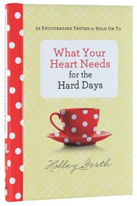 What Your Heart Needs For the Hard Days:52 Encouraging Truths to Hold on to What Your Heart Needs For the Hard Days:52 Encouraging Truths to Hold on to