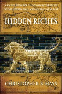 Hidden Riches: A Sourcebook For the Comparative Study of the Hebrew Bible and Ancient Near East Hidden Riches: A Sourcebook For the Comparative Study of the Hebrew Bible and Ancient Near East