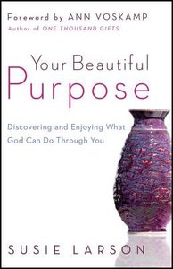 Your Beautiful Purpose: Discovering and Enjoying What God Can Do Through You Your Beautiful Purpose: Discovering and Enjoying What God Can Do Through You