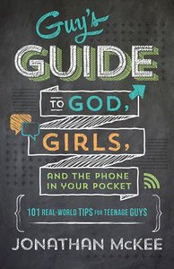 The Guys Guide to God, Girls, and the Phone in Your Pocket:101 Real-World Tips For Teenaged Guys The Guys Guide to God, Girls, and the Phone in Your Pocket:101 Real-World Tips For Teenaged Guys