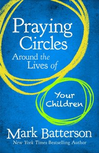 Praying Circles Around the Lives of Your Children Praying Circles Around the Lives of Your Children