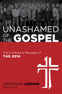 Unashamed of the Gospel" the Conference Messages of T4G 2014 Unashamed of the Gospel" the Conference Messages of T4G 2014