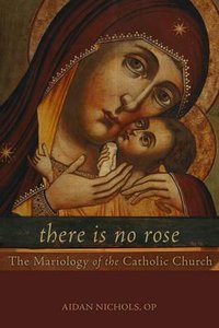 There is No Rose: The Mariology of the Catholic Church There is No Rose: The Mariology of the Catholic Church