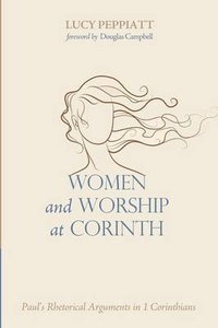 Women and Worship At Corinth: Pauls Rehtorical Arguments in 1 Corinthians Women and Worship At Corinth: Pauls Rehtorical Arguments in 1 Corinthians