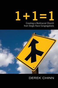 1 + 1 = 1: Creating a Multiracial Church From Single Race Congregations 1 + 1 = 1: Creating a Multiracial Church From Single Race Congregations