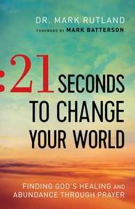 21 Seconds to Change Your World: Finding Gods Healing and Abundance Through Prayer 21 Seconds to Change Your World: Finding Gods Healing and Abundance Through Prayer