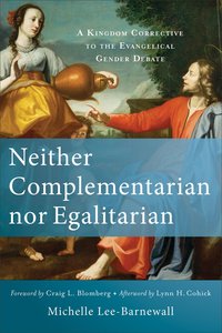Neither Complementarian Nor Egalitarian: A Kingdom Corrective to the Evangelical Gender Debate Neither Complementarian Nor Egalitarian: A Kingdom Corrective to the Evangelical Gender Debate