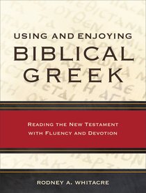 Using and Enjoying Biblical Greek: Reading the New Testament With Fluency and Devotion Using and Enjoying Biblical Greek: Reading the New Testament With Fluency and Devotion