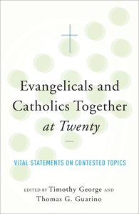 Evangelicals and Catholics Together At Twenty: Vital Statements on Contested Topics Evangelicals and Catholics Together At Twenty: Vital Statements on Contested Topics