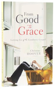 From Good to Grace: Letting Go of the Goodness Gospel From Good to Grace: Letting Go of the Goodness Gospel