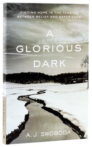 A Glorious Dark: Finding Hope in the Tension Between Belief and Experience A Glorious Dark: Finding Hope in the Tension Between Belief and Experience