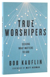 True Worshipers: Seeking What Matters to God True Worshipers: Seeking What Matters to God