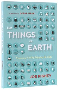 The Things of Earth: Treasuring God By Enjoying His Gifts The Things of Earth: Treasuring God By Enjoying His Gifts