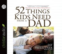 52 Things Kids Need From a Dad (Unabridged, 4 Cds) 52 Things Kids Need From a Dad (Unabridged, 4 Cds)