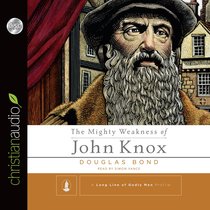 The Mighty Weakness of John Knox (Long Line Of Godly Men Series) The Mighty Weakness of John Knox (Long Line Of Godly Men Series)