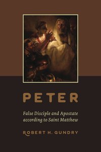 Peter: False Disciple and Apostate According to Saint Matthew Peter: False Disciple and Apostate According to Saint Matthew