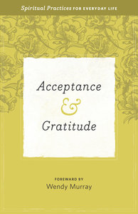 Acceptance & Gratitude: Spiritual Practices For Everyday Life (Everyday Matters Bible Studies For Women Series) Acceptance & Gratitude: Spiritual Practices For Everyday Life (Everyday Matters Bible Studies For Women Series)