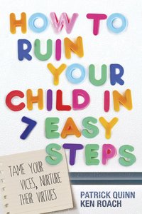 How to Ruin Your Child in 7 Easy Steps How to Ruin Your Child in 7 Easy Steps