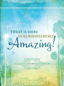 Signature Journal: Today is Going to Be Ridiculously Amazing! Signature Journal: Today is Going to Be Ridiculously Amazing!