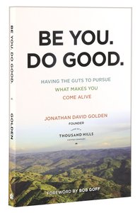 Be You. Do Good.: Having the Guts to Pursue What Makes You Come Alive Be You. Do Good.: Having the Guts to Pursue What Makes You Come Alive