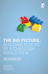 The Big Picture: Building Blocks of a Christian World View The Big Picture: Building Blocks of a Christian World View