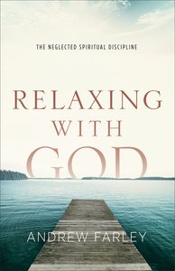 Relaxing With God: The Neglected Spiritual Discipline Relaxing With God: The Neglected Spiritual Discipline