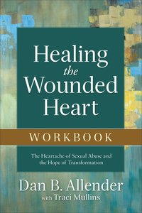 Healing the Wounded Heart: The Heartache of Sexual Abuse and the Hope of Transformation (Workbook) Healing the Wounded Heart: The Heartache of Sexual Abuse and the Hope of Transformation (Workbook)