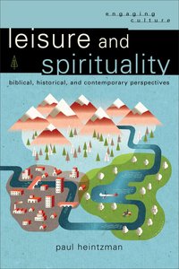 Leisure and Spirituality - Biblical, Historical, and Contemporary Perspectives (Engaging Culture Series) Leisure and Spirituality - Biblical, Historical, and Contemporary Perspectives (Engaging Culture Series)