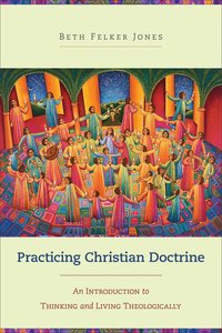 Practicing Christian Doctrine: An Introduction to Thinking and Living Theologically Practicing Christian Doctrine: An Introduction to Thinking and Living Theologically