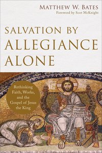 Salvation By Allegiance Alone: Rethinking Faith, Works, and the Gospel of Jesus the King Salvation By Allegiance Alone: Rethinking Faith, Works, and the Gospel of Jesus the King