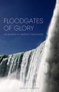 Floodgates of Glory: The Wonder of Heartfelt Forgiveness Floodgates of Glory: The Wonder of Heartfelt Forgiveness