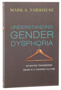 Understanding Gender Dysphoria: Navigating Transgender Issues in a Changing Culture Understanding Gender Dysphoria: Navigating Transgender Issues in a Changing Culture