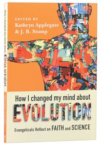 How I Changed My Mind About Evolution: Evangelicals Reflect on Faith and Science How I Changed My Mind About Evolution: Evangelicals Reflect on Faith and Science